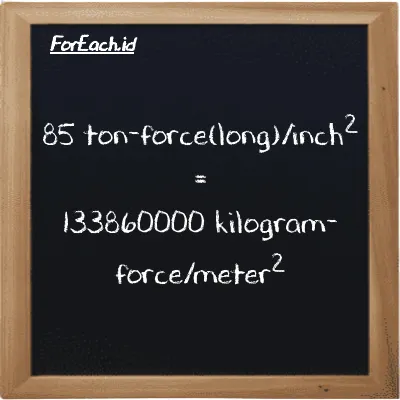 85 ton-force(long)/inch<sup>2</sup> is equivalent to 133860000 kilogram-force/meter<sup>2</sup> (85 LT f/in<sup>2</sup> is equivalent to 133860000 kgf/m<sup>2</sup>)